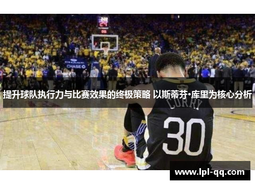 提升球队执行力与比赛效果的终极策略 以斯蒂芬·库里为核心分析