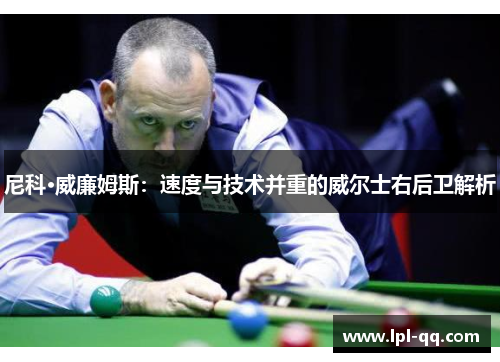 尼科·威廉姆斯：速度与技术并重的威尔士右后卫解析