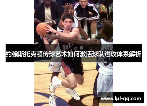 约翰斯托克顿传球艺术如何激活球队进攻体系解析