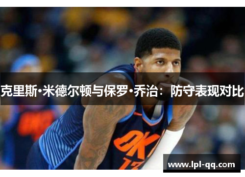 克里斯·米德尔顿与保罗·乔治：防守表现对比
