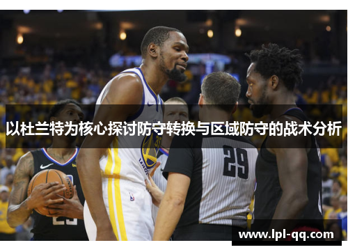 以杜兰特为核心探讨防守转换与区域防守的战术分析