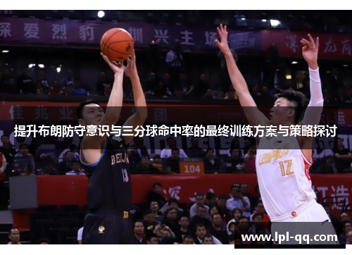 提升布朗防守意识与三分球命中率的最终训练方案与策略探讨