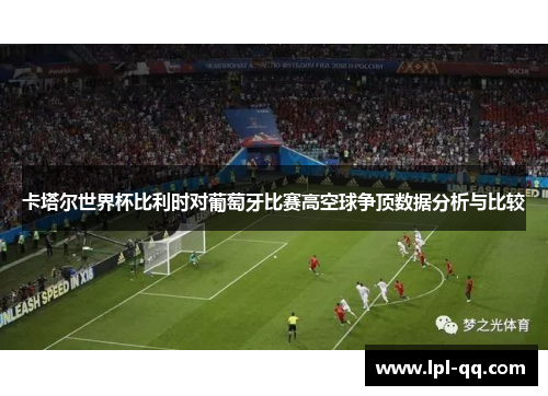 卡塔尔世界杯比利时对葡萄牙比赛高空球争顶数据分析与比较