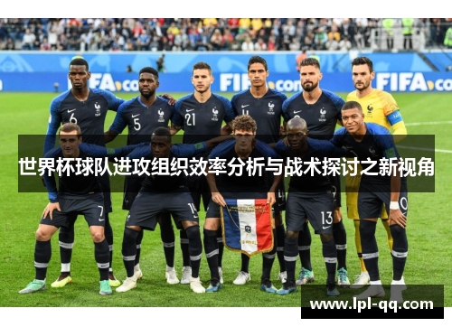 世界杯球队进攻组织效率分析与战术探讨之新视角