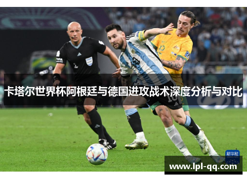 卡塔尔世界杯阿根廷与德国进攻战术深度分析与对比
