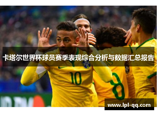 卡塔尔世界杯球员赛季表现综合分析与数据汇总报告