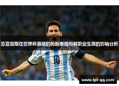 苏亚雷斯在世界杯赛场的抢断表现与其职业生涯的影响分析