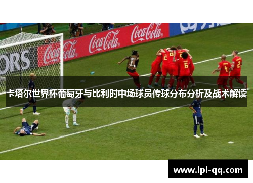 卡塔尔世界杯葡萄牙与比利时中场球员传球分布分析及战术解读