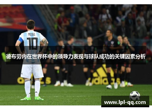 德布劳内在世界杯中的领导力表现与球队成功的关键因素分析