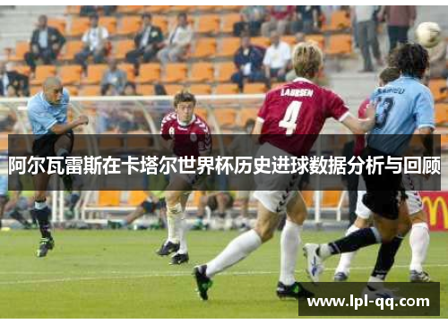 阿尔瓦雷斯在卡塔尔世界杯历史进球数据分析与回顾