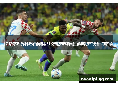 卡塔尔世界杯巴西阿根廷比赛防守球员拦截成功率分析与解读