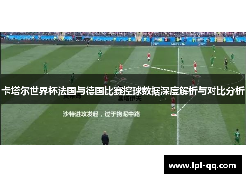 卡塔尔世界杯法国与德国比赛控球数据深度解析与对比分析
