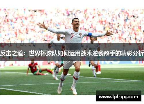 反击之道：世界杯球队如何运用战术逆袭敌手的精彩分析