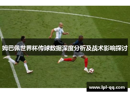 姆巴佩世界杯传球数据深度分析及战术影响探讨
