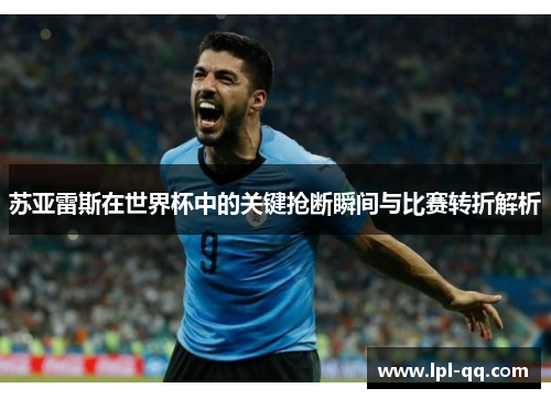 苏亚雷斯在世界杯中的关键抢断瞬间与比赛转折解析