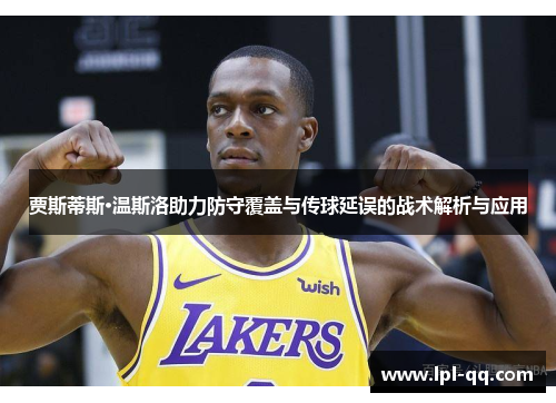 贾斯蒂斯·温斯洛助力防守覆盖与传球延误的战术解析与应用