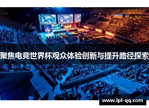 聚焦电竞世界杯观众体验创新与提升路径探索