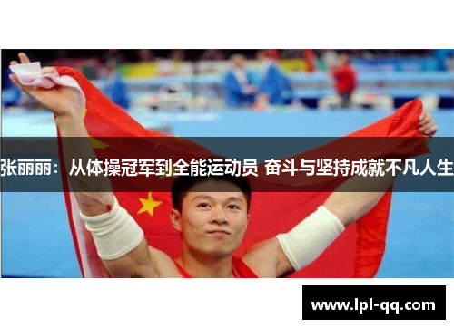 张丽丽：从体操冠军到全能运动员 奋斗与坚持成就不凡人生