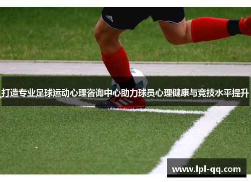 打造专业足球运动心理咨询中心助力球员心理健康与竞技水平提升