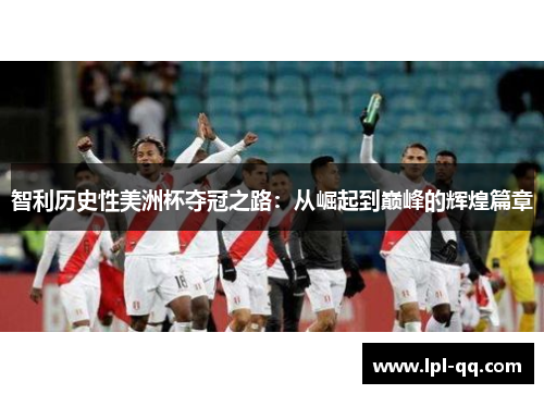 智利历史性美洲杯夺冠之路：从崛起到巅峰的辉煌篇章