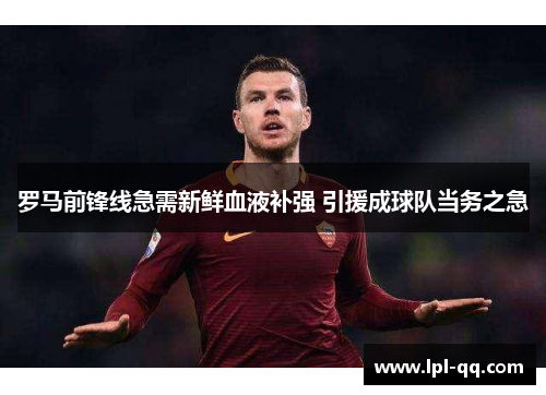 罗马前锋线急需新鲜血液补强 引援成球队当务之急