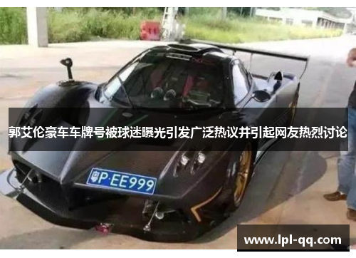 郭艾伦豪车车牌号被球迷曝光引发广泛热议并引起网友热烈讨论