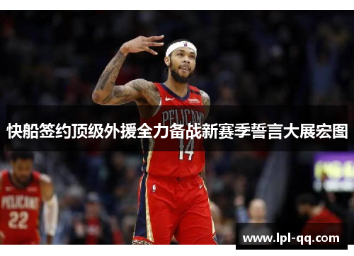 快船签约顶级外援全力备战新赛季誓言大展宏图