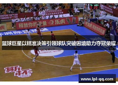 篮球巨星以精准决策引领球队突破困境助力夺冠荣耀