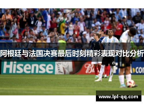 阿根廷与法国决赛最后时刻精彩表现对比分析