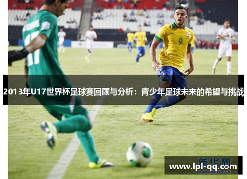 2013年U17世界杯足球赛回顾与分析：青少年足球未来的希望与挑战