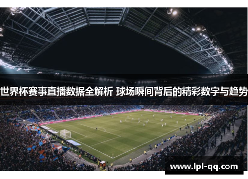 世界杯赛事直播数据全解析 球场瞬间背后的精彩数字与趋势