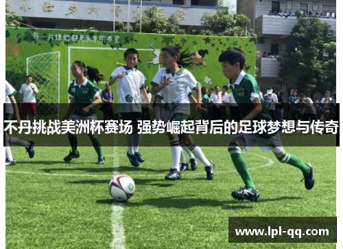 不丹挑战美洲杯赛场 强势崛起背后的足球梦想与传奇
