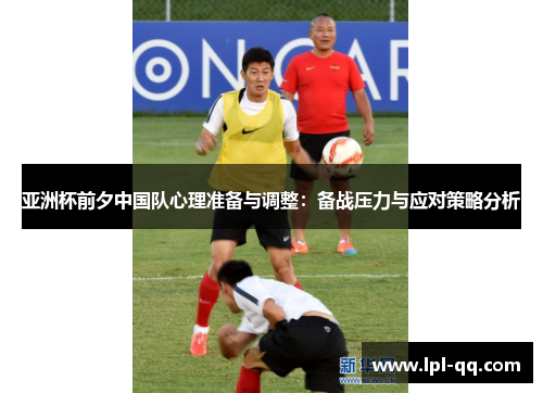 亚洲杯前夕中国队心理准备与调整：备战压力与应对策略分析