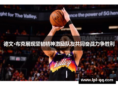 德文·布克展现坚韧精神激励队友共同奋战力争胜利