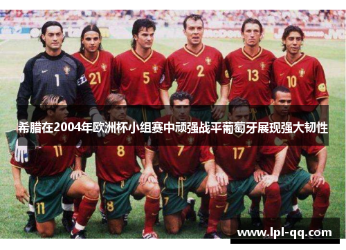 希腊在2004年欧洲杯小组赛中顽强战平葡萄牙展现强大韧性
