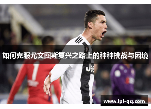 如何克服尤文图斯复兴之路上的种种挑战与困境