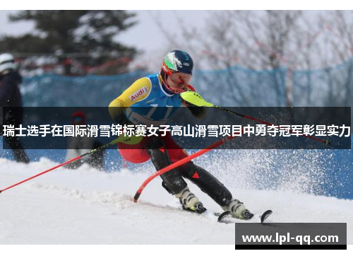 瑞士选手在国际滑雪锦标赛女子高山滑雪项目中勇夺冠军彰显实力