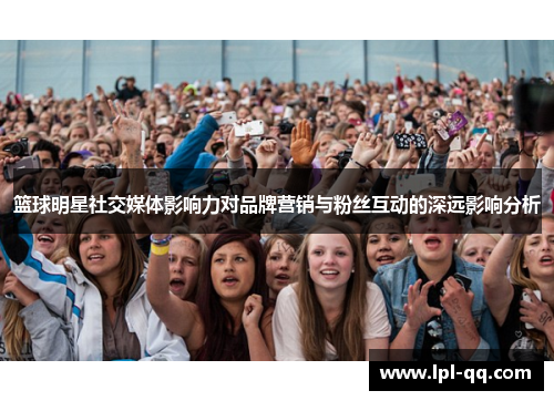 篮球明星社交媒体影响力对品牌营销与粉丝互动的深远影响分析