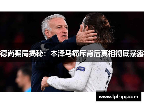 德尚骗局揭秘：本泽马痛斥背后真相彻底暴露
