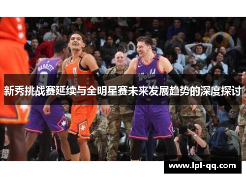 新秀挑战赛延续与全明星赛未来发展趋势的深度探讨