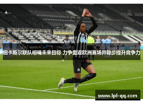 纽卡斯尔联队明确未来目标 力争重返欧洲赛场并稳步提升竞争力