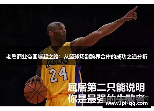老詹商业帝国崛起之路：从篮球场到跨界合作的成功之道分析