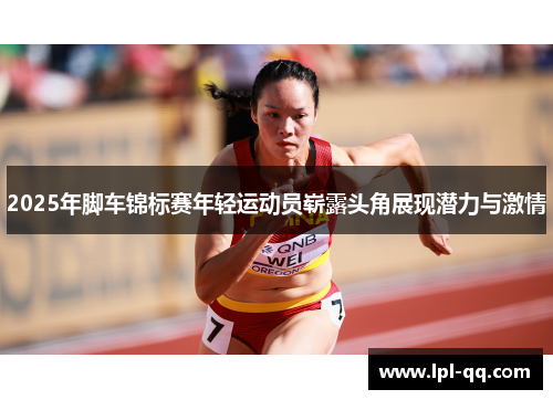 2025年脚车锦标赛年轻运动员崭露头角展现潜力与激情