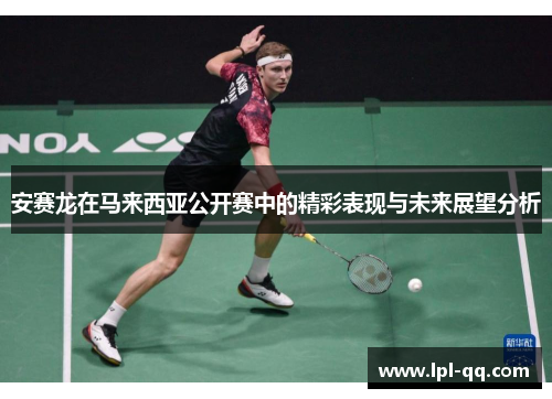安赛龙在马来西亚公开赛中的精彩表现与未来展望分析