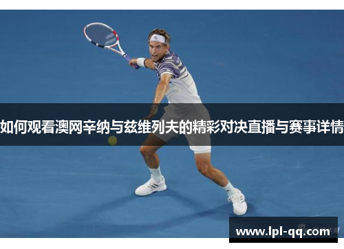 如何观看澳网辛纳与兹维列夫的精彩对决直播与赛事详情