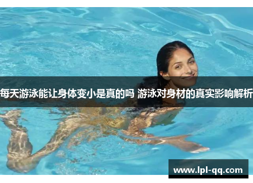 每天游泳能让身体变小是真的吗 游泳对身材的真实影响解析