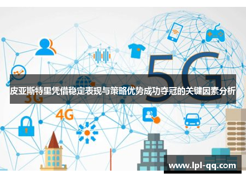 皮亚斯特里凭借稳定表现与策略优势成功夺冠的关键因素分析