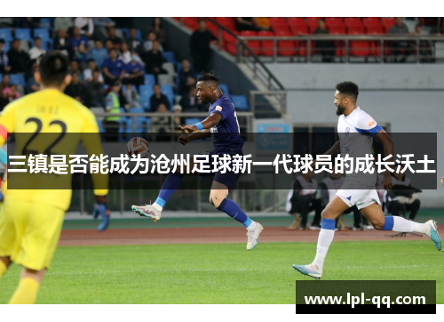三镇是否能成为沧州足球新一代球员的成长沃土