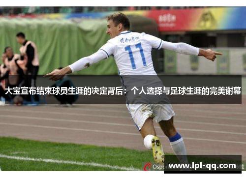 大宝宣布结束球员生涯的决定背后：个人选择与足球生涯的完美谢幕
