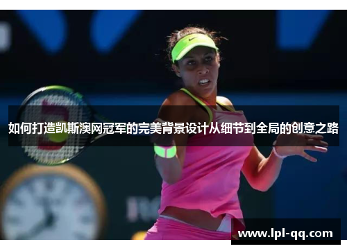 如何打造凯斯澳网冠军的完美背景设计从细节到全局的创意之路